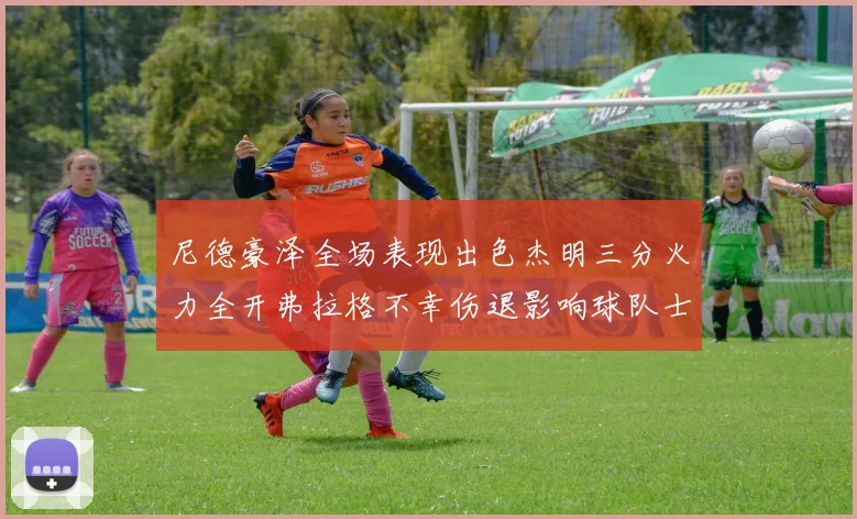 尼德豪泽全场表现出色杰明三分火力全开弗拉格不幸伤退影响球队士气