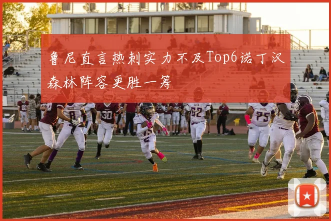 鲁尼直言热刺实力不及Top6诺丁汉森林阵容更胜一筹