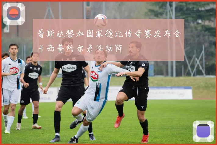 哥斯达黎加国家德比传奇赛发布会卡西普约尔亲临助阵