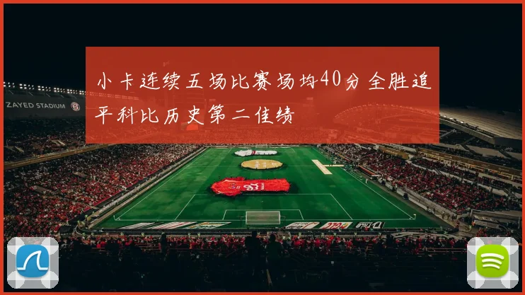小卡连续五场比赛场均40分全胜追平科比历史第二佳绩