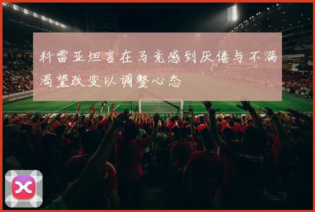 科雷亚坦言在马竞感到厌倦与不满渴望改变以调整心态