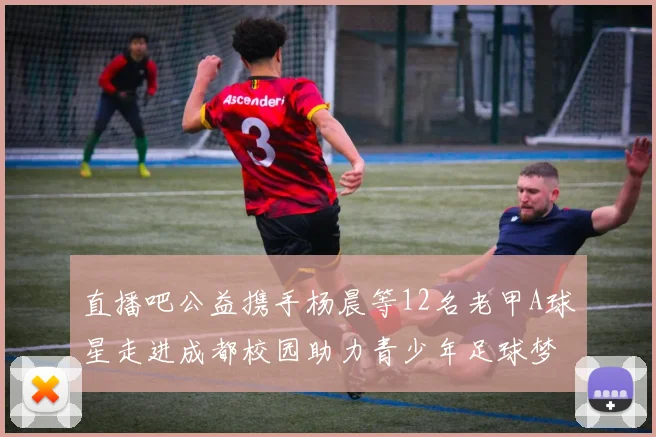 直播吧公益携手杨晨等12名老甲A球星走进成都校园助力青少年足球梦想