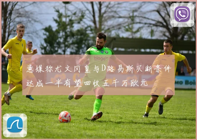 意媒称尤文冈皇与D路易斯买断条件达成一半有望回收五千万欧元