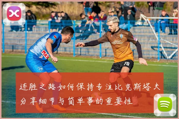 连胜之路如何保持专注比克斯塔夫分享细节与简单事的重要性