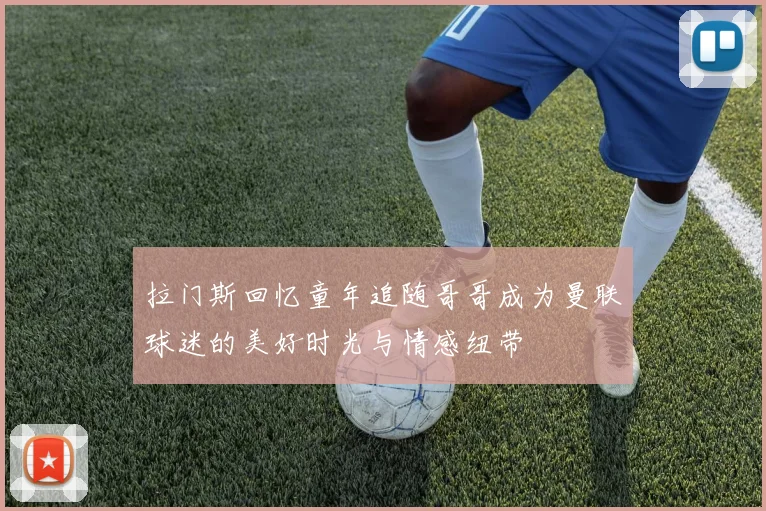拉门斯回忆童年追随哥哥成为曼联球迷的美好时光与情感纽带