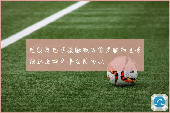 巴黎与巴萨接触激活德罗解约金条款达成四年半合同协议