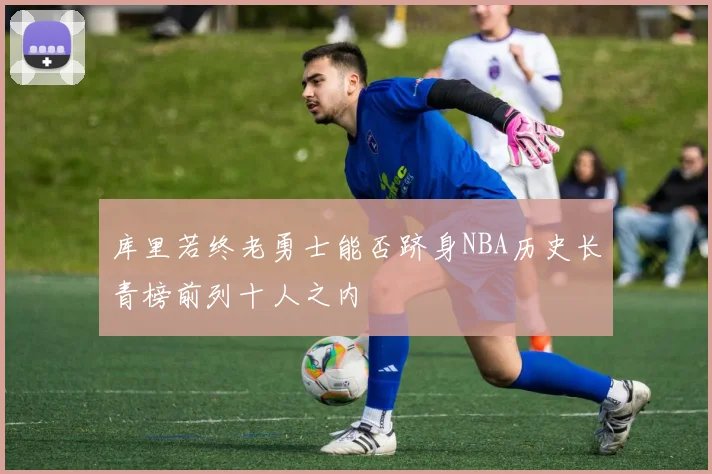 库里若终老勇士能否跻身NBA历史长青榜前列十人之内
