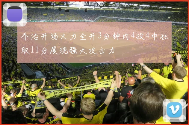 乔治开场火力全开3分钟内4投4中独取11分展现强大攻击力