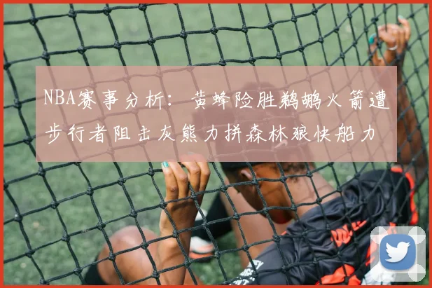 NBA赛事分析：黄蜂险胜鹈鹕火箭遭步行者阻击灰熊力拼森林狼快船力克76人