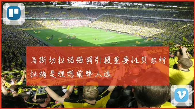 马斯切拉诺强调引援重要性贝尔特拉梅是理想前锋人选